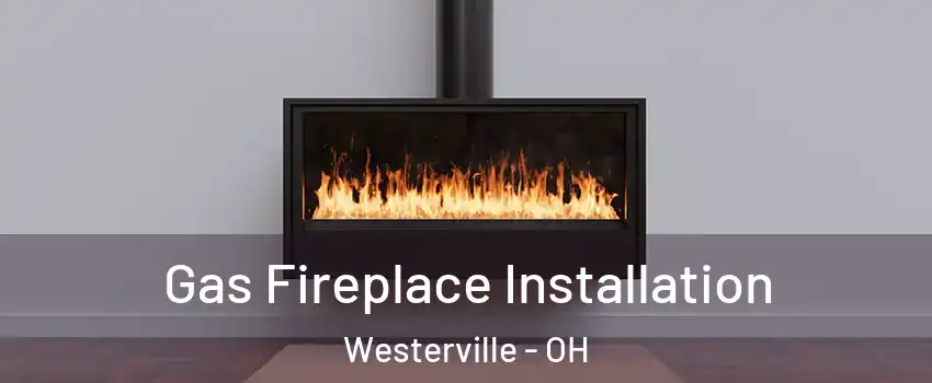  Gas Fireplace Installation Westerville - OH