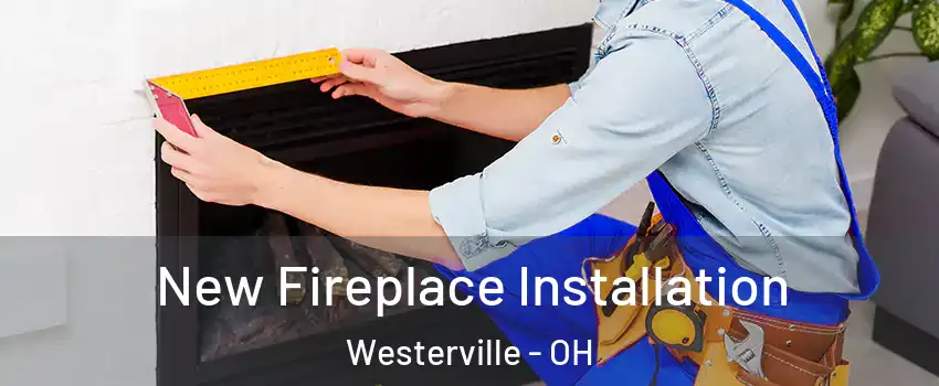  New Fireplace Installation Westerville - OH