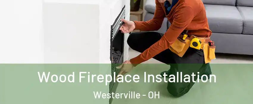  Wood Fireplace Installation Westerville - OH